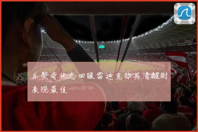 东契奇状态回暖雷迪克称其清醒时表现最佳