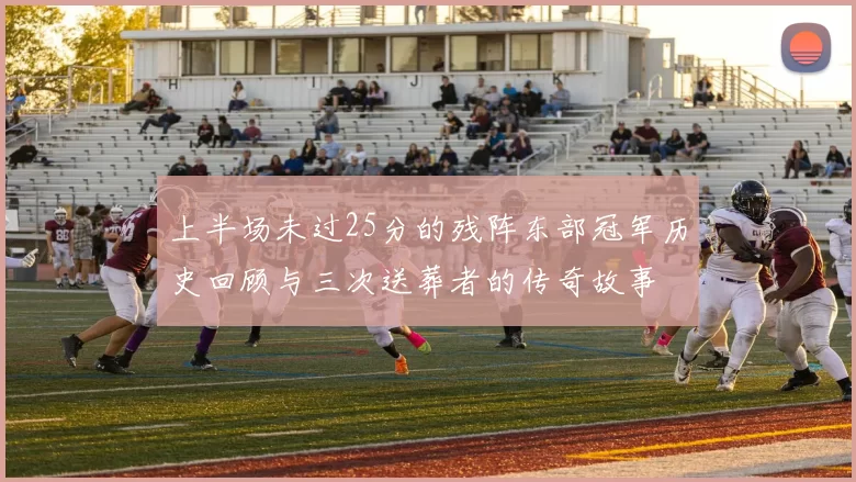 上半场未过25分的残阵东部冠军历史回顾与三次送葬者的传奇故事