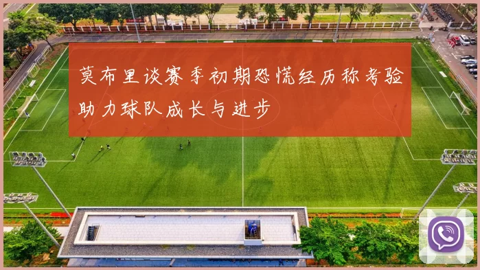莫布里谈赛季初期恐慌经历称考验助力球队成长与进步