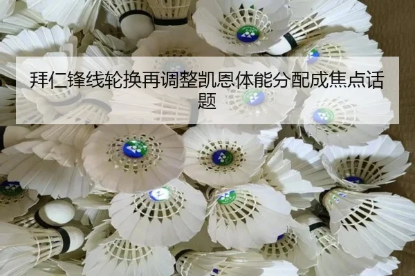 拜仁锋线轮换再调整凯恩体能分配成焦点话题